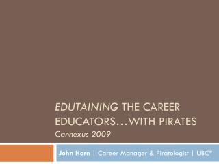 EDUTAINING THE CAREER EDUCATORS…WITH PIRATES Cannexus 2009