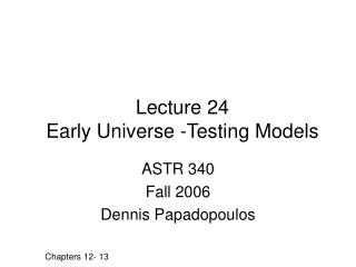 Lecture 24 Early Universe -Testing Models