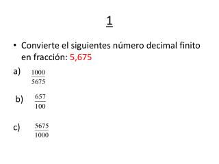 Convierte el siguientes número decimal finito en fracción: 5,675 a) b) c)