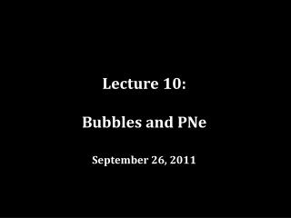 Lecture 10: Bubbles and PNe September 26, 2011