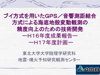 ブイ方式を用いたＧＰＳ／音響測距結合方式による海底地殻変動観測の 精度向上のための技術開発 ーＨ１６年度成果報告ー ーＨ１７年度計画ー