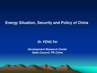 Energy Situation, Security and Policy of China Dr. FENG Fei Development Research Center