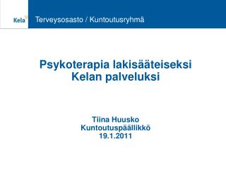 Psykoterapia lakisääteiseksi Kelan palveluksi Tiina Huusko Kuntoutuspäällikkö 19.1.2011