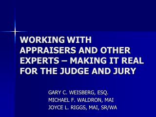 WORKING WITH APPRAISERS AND OTHER EXPERTS – MAKING IT REAL FOR THE JUDGE AND JURY