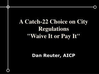 A Catch-22 Choice on City Regulations &quot;Waive It or Pay It&quot; Dan Reuter, AICP