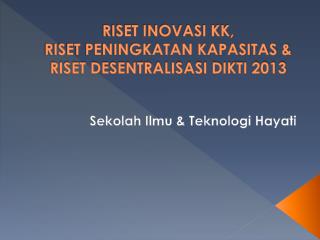 RISET INOVASI KK, RISET PENINGKATAN KAPASITAS &amp; RISET DESENTRALISASI DIKTI 2013