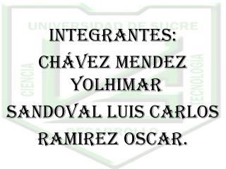 Integrantes: CHÁVEZ MENDEZ YOLHIMAR SANDOVAL LUIS CARLOS RAMIREZ OSCAR.
