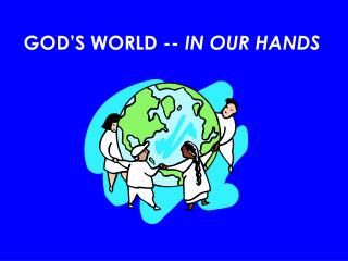 GOD’S WORLD -- IN OUR HANDS