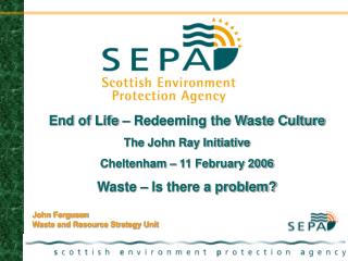 End of Life – Redeeming the Waste Culture The John Ray Initiative Cheltenham – 11 February 2006