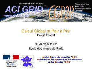Calcul Global et Pair à Pair Projet Global 30 Janvier 2002 Ecole des mines de Paris