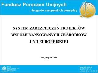 SYSTEM ZABEZPIECZEŃ PROJEKTÓW WSPÓŁFINANSOWANYCH ZE ŚRODKÓW UNII EUROPEJSKIEJ Piła, maj 2007 rok