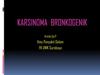 KARSINOMA BRONKOGENIK Arimbi,Sp.P Ilmu Penyakit Dalam FK UWK Surabaya