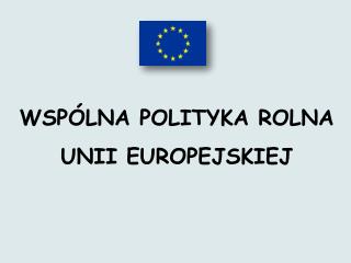 WSPÓLNA POLITYKA ROLNA UNII EUROPEJSKIEJ