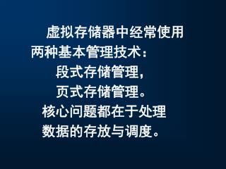 虚拟存储器中经常使用两种基本管理技术： 段式存储管理， 页式存储管理。 核心问题都在于处理 数据的存放与调度。