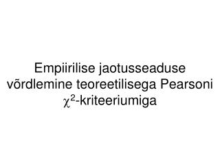 Empiirilise jaotusseaduse v õ rdlemine teoreetilisega Pearsoni c 2 -kriteeriumiga