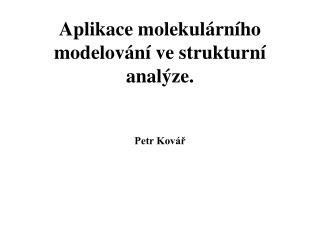 Aplikace molekulárního modelování ve strukturní analýze. Petr Kovář