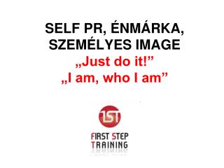 SELF PR, ÉNMÁRKA, SZEMÉLYES IMAGE „Just do it!” „I am, who I am”