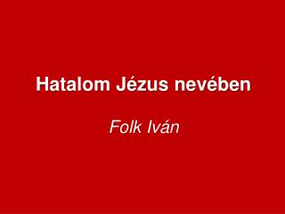 Hatalom Jézus nevében Folk Iván