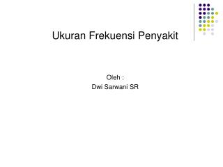 Ukuran Frekuensi Penyakit Oleh : Dwi Sarwani SR