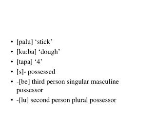 [palu] ‘stick’ [ku:ba] ‘dough’ [tapa] ‘4’ [s]- possessed