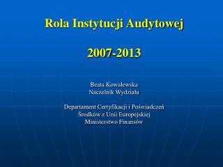 Rola Instytucji Audytowej 2007-2013 Beata Kowalewska Naczelnik Wydziału