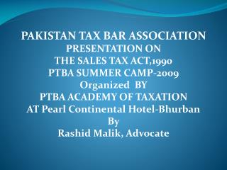 PAKISTAN TAX BAR ASSOCIATION PRESENTATION ON THE SALES TAX ACT,1990 PTBA SUMMER CAMP-2009
