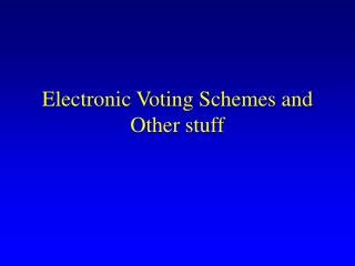 Electronic Voting Schemes and Other stuff