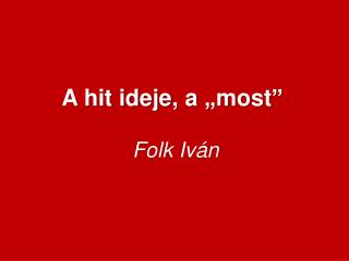 A hit ideje , a „most” Folk Iván