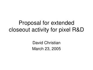 Proposal for extended closeout activity for pixel R&amp;D