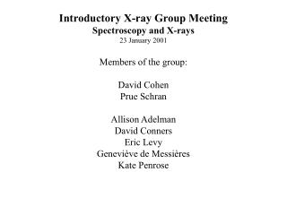 Introductory X-ray Group Meeting Spectroscopy and X-rays 23 January 2001 Members of the group: