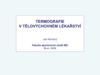 TERMOGRAFIE V TĚLOVÝCHOVNÉM LÉKAŘSTVÍ Jan Novotný Fakulta sportovních studií MU Brno, 2009