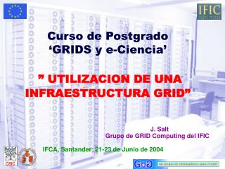 Curso de Postgrado ‘GRIDS y e-Ciencia’ ” UTILIZACION DE UNA INFRAESTRUCTURA GRID”