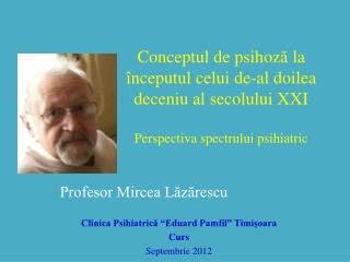 Profesor Mircea Lăzărescu Clinica Psihiatrică “Eduard Pamfil” Timişoara Curs Septembrie 2012