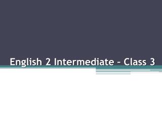 English 2 Intermediate – Class 3