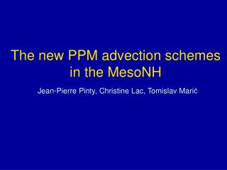 The new PPM advection schemes in the MesoNH Jean-Pierre Pinty, Christine Lac, Tomislav Mari ć
