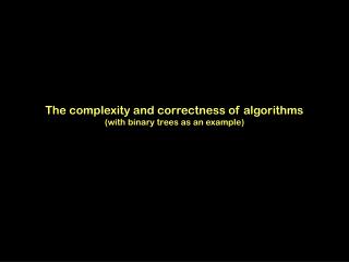 The complexity and correctness of algorithms (with binary trees as an example)