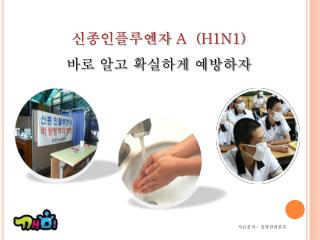 신종인플루엔자 A (H1N1) 바로 알고 확실하게 예방하자