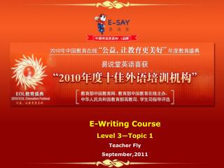 E-Writing Course Level 3—Topic 1 Teacher Fly September,2011