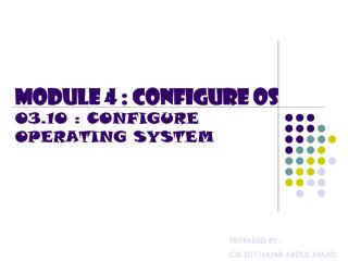 MODULE 4 : CONFIGURE OS 03.10 : CONFIGURE OPERATING SYSTEM