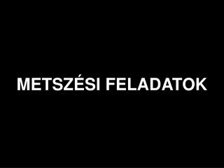 METSZÉSI FELADATOK