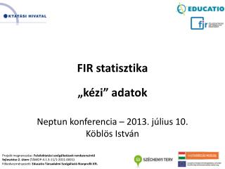 FIR statisztika „kézi” adatok Neptun konferencia – 2013. július 10 . Köblös István