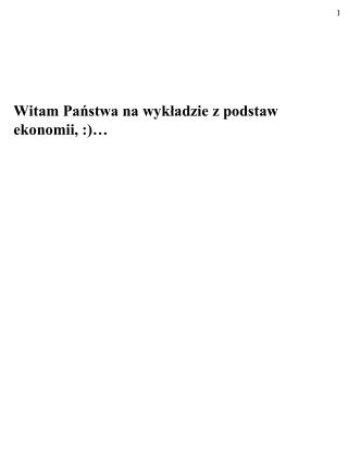 Witam Państwa na wykładzie z podstaw ekonomii, :)…