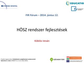 FIR Fórum – 2014. június 12. HÖSZ rendszer fejlesztések Köblös István