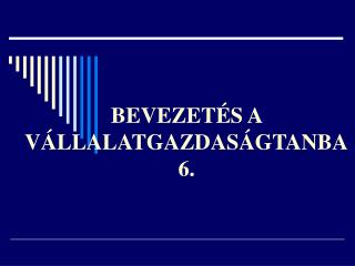 BEVEZETÉS A VÁLLALATGAZDASÁGTANBA 6.