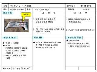 1. 제품에 방청처리 즉시 시행 - 적재 재고 관리 2. PALLET 도색 실시 (10/15 까지 )