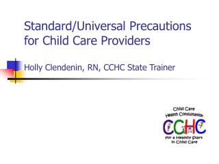 Standard/Universal Precautions for Child Care Providers Holly Clendenin, RN, CCHC State Trainer