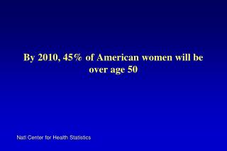 By 2010, 45% of American women will be over age 50