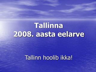 Tallinna 2008. aasta eelarve Tallinn hoolib ikka!