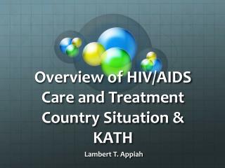 Overview of HIV/AIDS Care and Treatment Country Situation &amp; KATH