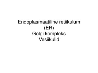 Endoplasmaatiline retiikulum (ER) Golgi kompleks Vesiikulid